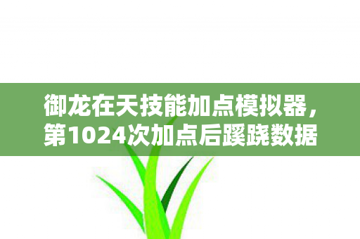 御龙在天技能加点模拟器,第1024次加点后蹊跷数据,后背发凉!十年逃亡终现端倪 御龙在天技能加点模拟器,第1024次加点后蹊跷数据,后背发凉!十年逃亡终现端倪