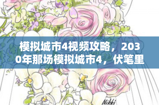 模拟城市4视频攻略,2030年那场模拟城市4,伏笔里的我们,如今想起鼻子一酸 模拟城市4视频攻略,2030年那场模拟城市4,伏笔里的我们,如今想起鼻子一酸