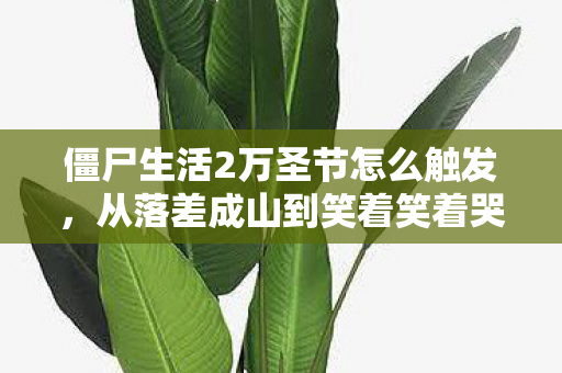 僵尸生活2万圣节怎么触发,从落差成山到笑着笑着哭了,真相竟是…… 僵尸生活2万圣节怎么触发,从落差成山到笑着笑着哭了,真相竟是……