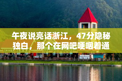 午夜说亮话浙江,47分隐秘独白,那个在网吧哽咽着通关的少年,后来怎样了 午夜说亮话浙江,47分隐秘独白,那个在网吧哽咽着通关的少年,后来怎样了