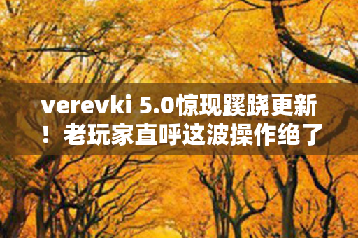 verevki 5.0惊现蹊跷更新!老玩家直呼这波操作绝了 verevki 5.0惊现蹊跷更新!老玩家直呼这波操作绝了