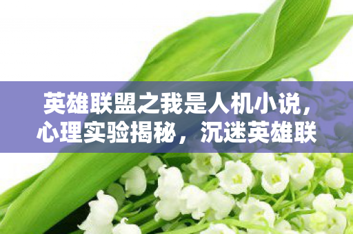 英雄联盟之我是人机小说,心理实验揭秘,沉迷英雄联盟之我是人机的细思极恐真相 英雄联盟之我是人机小说,心理实验揭秘,沉迷英雄联盟之我是人机的细思极恐真相