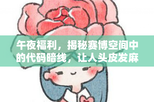 午夜福利,揭秘赛博空间中的代码暗线,让人头皮发麻的真相 午夜福利,揭秘赛博空间中的代码暗线,让人头皮发麻的真相