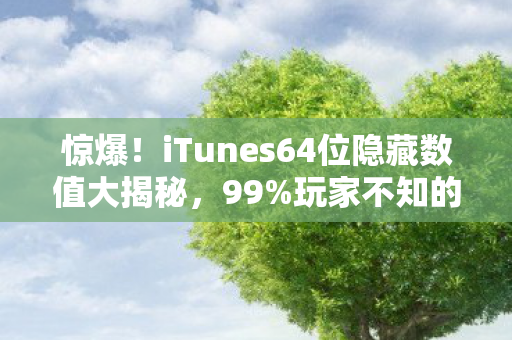 惊爆!iTunes64位隐藏数值大揭秘,99%玩家不知的暗改玄机 惊爆!iTunes64位隐藏数值大揭秘,99%玩家不知的暗改玄机