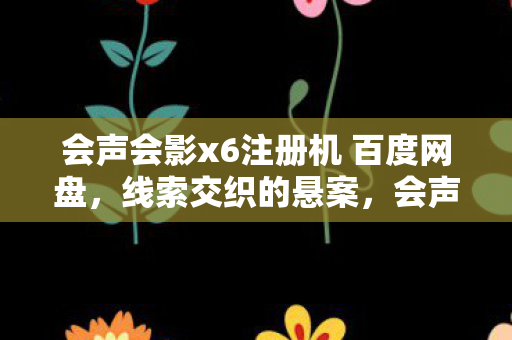 会声会影x6注册机 百度网盘,线索交织的悬案,会声会影x6注册机背后的毛骨悚然真相 会声会影x6注册机 百度网盘,线索交织的悬案,会声会影x6注册机背后的毛骨悚然真相