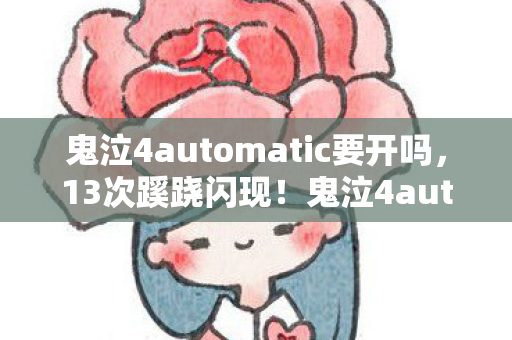 鬼泣4automatic要开吗,13次蹊跷闪现!鬼泣4automatic背后真相让人后背发凉 鬼泣4automatic要开吗,13次蹊跷闪现!鬼泣4automatic背后真相让人后背发凉