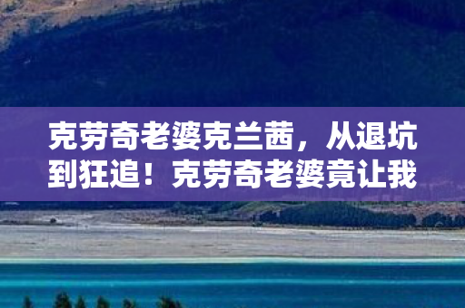 克劳奇老婆克兰茜,从退坑到狂追!克劳奇老婆竟让我3年7次反转,背后真相太震撼! 克劳奇老婆克兰茜,从退坑到狂追!克劳奇老婆竟让我3年7次反转,背后真相太震撼!