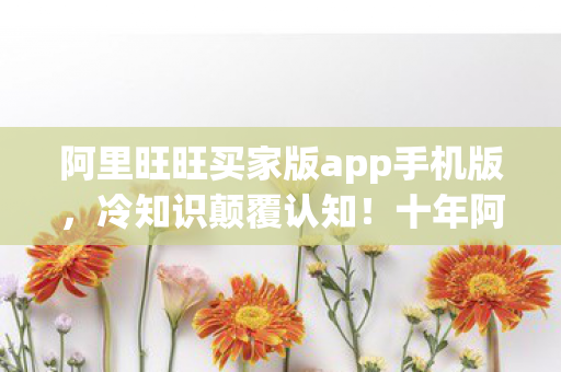 阿里旺旺买家版app手机版，冷知识颠覆认知！十年阿里旺旺玩家竟目瞪口呆，新手教程都没懂？