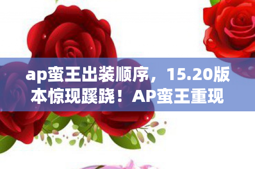 ap蛮王出装顺序,15.20版本惊现蹊跷!AP蛮王重现江湖,老玩家泪目感慨 ap蛮王出装顺序,15.20版本惊现蹊跷!AP蛮王重现江湖,老玩家泪目感慨