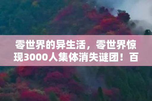 零世界的异生活,零世界惊现3000人集体消失谜团!百万玩家集体破防 零世界的异生活,零世界惊现3000人集体消失谜团!百万玩家集体破防