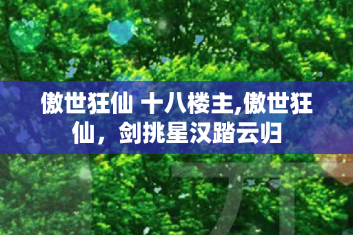傲世狂仙 十八楼主,傲世狂仙,剑挑星汉踏云归 傲世狂仙 十八楼主,傲世狂仙,剑挑星汉踏云归