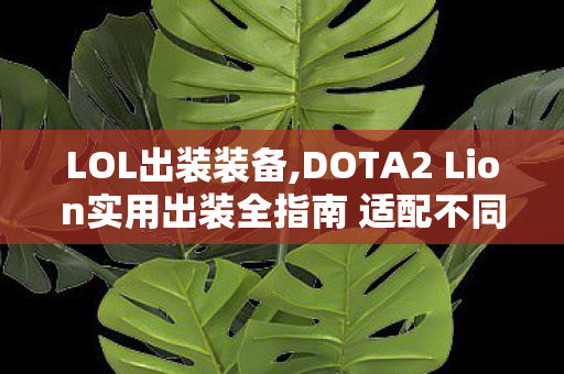 LOL出装装备,DOTA2 Lion实用出装全指南 适配不同对局的道具选择逻辑 LOL出装装备,DOTA2 Lion实用出装全指南 适配不同对局的道具选择逻辑