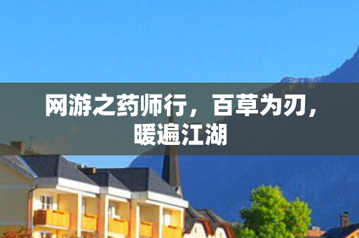 网游之药师行,百草为刃,暖遍江湖 网游之药师行,百草为刃,暖遍江湖