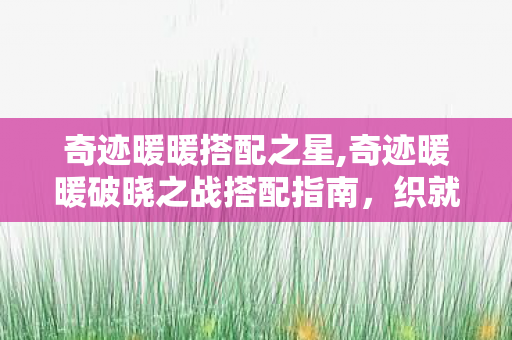 奇迹暖暖搭配之星,奇迹暖暖破晓之战搭配指南,织就明暗交界的浪漫战歌 奇迹暖暖搭配之星,奇迹暖暖破晓之战搭配指南,织就明暗交界的浪漫战歌