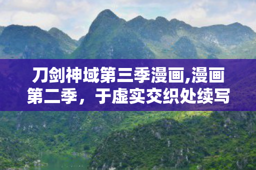 刀剑神域第三季漫画,漫画第二季,于虚实交织处续写冒险与羁绊的温柔篇章 刀剑神域第三季漫画,漫画第二季,于虚实交织处续写冒险与羁绊的温柔篇章