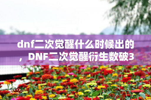 dnf二次觉醒什么时候出的,DNF二次觉醒衍生数破300%!从手办到骨灰盒的破圈狂想曲 dnf二次觉醒什么时候出的,DNF二次觉醒衍生数破300%!从手办到骨灰盒的破圈狂想曲