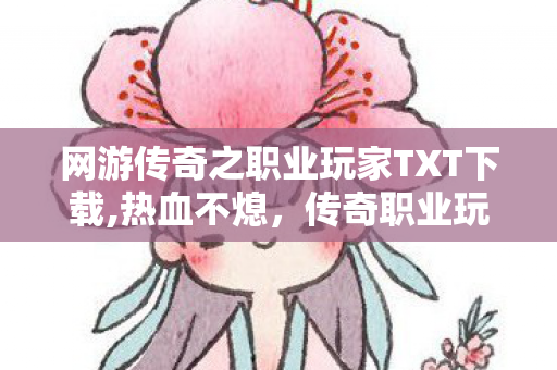 网游传奇之职业玩家TXT下载,热血不熄,传奇职业玩家的玛法成长路 网游传奇之职业玩家TXT下载,热血不熄,传奇职业玩家的玛法成长路