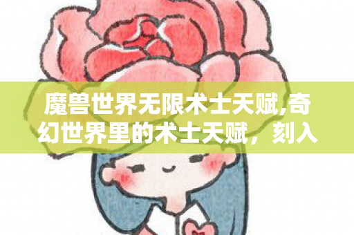 魔兽世界无限术士天赋,奇幻世界里的术士天赋,刻入血脉的力量根脉与成长逻辑 魔兽世界无限术士天赋,奇幻世界里的术士天赋,刻入血脉的力量根脉与成长逻辑
