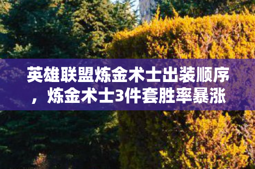 英雄联盟炼金术士出装顺序,炼金术士3件套胜率暴涨47%!凌晨3点的毒雾里,我为何突然删掉所有出装攻略? 英雄联盟炼金术士出装顺序,炼金术士3件套胜率暴涨47%!凌晨3点的毒雾里,我为何突然删掉所有出装攻略?