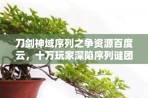 刀剑神域序列之争资源百度云，十万玩家深陷序列谜团，真相揭晓瞬间集体破防！