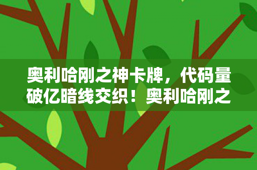 奥利哈刚之神卡牌,代码量破亿暗线交织!奥利哈刚之神降临,头皮发麻的虚拟霸权 奥利哈刚之神卡牌,代码量破亿暗线交织!奥利哈刚之神降临,头皮发麻的虚拟霸权