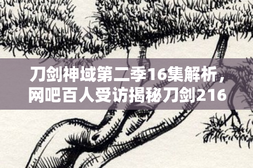 刀剑神域第二季16集解析,网吧百人受访揭秘刀剑216集,疑点重重,我绷不住泪洒当场 刀剑神域第二季16集解析,网吧百人受访揭秘刀剑216集,疑点重重,我绷不住泪洒当场