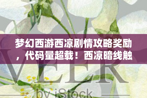 梦幻西游西凉剧情攻略奖励,代码量超载!西凉暗线触发「神经脉冲警报」玩家集体头皮发麻 梦幻西游西凉剧情攻略奖励,代码量超载!西凉暗线触发「神经脉冲警报」玩家集体头皮发麻