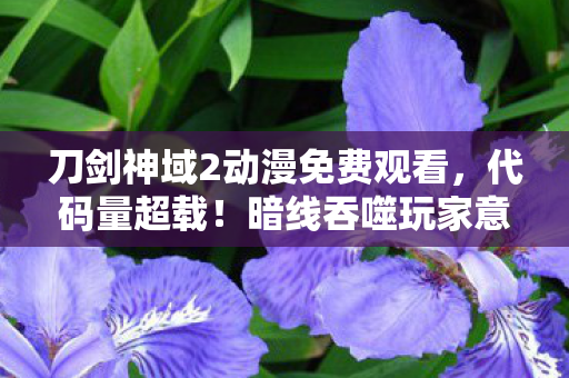 刀剑神域2动漫免费观看,代码量超载!暗线吞噬玩家意识,SAO2的赛博深渊让人头皮发麻 刀剑神域2动漫免费观看,代码量超载!暗线吞噬玩家意识,SAO2的赛博深渊让人头皮发麻