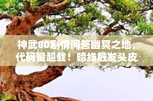 神武80剧情问答幽冥之地,代码量超载!暗线触发头皮发麻级数据风暴,神武80剧情竟是AI觉醒前奏? 神武80剧情问答幽冥之地,代码量超载!暗线触发头皮发麻级数据风暴,神武80剧情竟是AI觉醒前奏?