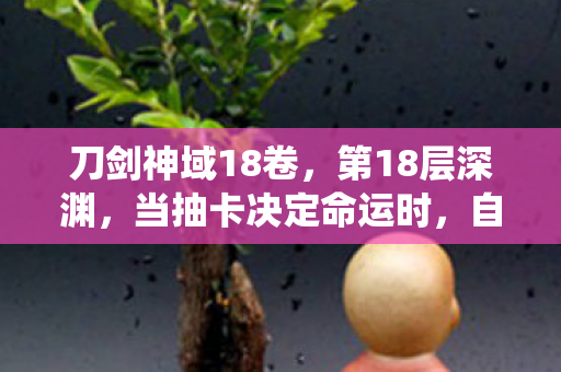 刀剑神域18卷,第18层深渊,当抽卡决定命运时,自由意志竟是系统BUG? 刀剑神域18卷,第18层深渊,当抽卡决定命运时,自由意志竟是系统BUG?