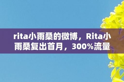 rita小雨桑的微博,Rita小雨桑复出首月,300%流量暴涨背后,游戏圈久违的情感经济正在爆发 rita小雨桑的微博,Rita小雨桑复出首月,300%流量暴涨背后,游戏圈久违的情感经济正在爆发