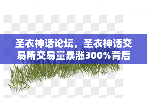 圣衣神话论坛,圣衣神话交易所交易量暴涨300%背后,疑云密布,玩家心寒真相几何? 圣衣神话论坛,圣衣神话交易所交易量暴涨300%背后,疑云密布,玩家心寒真相几何?