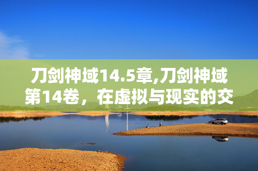 刀剑神域14.5章,刀剑神域第14卷,在虚拟与现实的交界,重燃属于普通人的勇气星火 刀剑神域14.5章,刀剑神域第14卷,在虚拟与现实的交界,重燃属于普通人的勇气星火