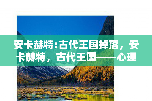 安卡赫特:古代王国掉落,安卡赫特,古代王国——心理实验下的沉迷陷阱,细思极恐的神经操控 安卡赫特:古代王国掉落,安卡赫特,古代王国——心理实验下的沉迷陷阱,细思极恐的神经操控