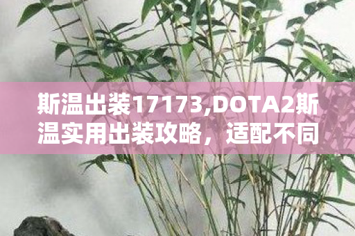 斯温出装17173,DOTA2斯温实用出装攻略,适配不同对局节奏的搭配思路 斯温出装17173,DOTA2斯温实用出装攻略,适配不同对局节奏的搭配思路