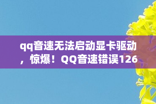 qq音速无法启动显卡驱动,惊爆!QQ音速错误126竟藏99%玩家不知的逆天玩法?真相颠覆认知! qq音速无法启动显卡驱动,惊爆!QQ音速错误126竟藏99%玩家不知的逆天玩法?真相颠覆认知!