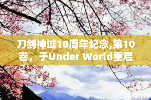 刀剑神域10周年纪念,第10卷,于Under World重启的少年冒险诗篇 刀剑神域10周年纪念,第10卷,于Under World重启的少年冒险诗篇