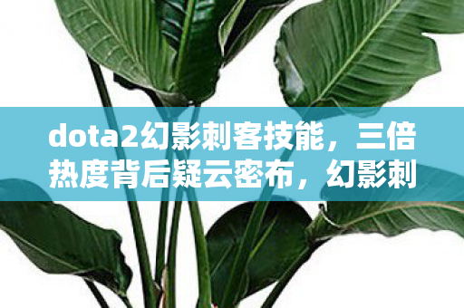 dota2幻影刺客技能,三倍热度背后疑云密布,幻影刺客成资本棋子?玩家心寒真相待解 dota2幻影刺客技能,三倍热度背后疑云密布,幻影刺客成资本棋子?玩家心寒真相待解