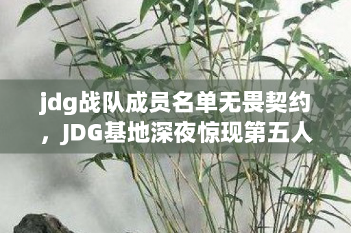 jdg战队成员名单无畏契约,JDG基地深夜惊现第五人指纹,2027冠军奖杯暗藏血色诅咒 jdg战队成员名单无畏契约,JDG基地深夜惊现第五人指纹,2027冠军奖杯暗藏血色诅咒