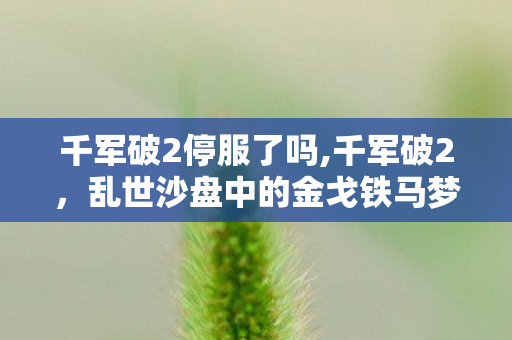 千军破2停服了吗,千军破2,乱世沙盘中的金戈铁马梦 千军破2停服了吗,千军破2,乱世沙盘中的金戈铁马梦