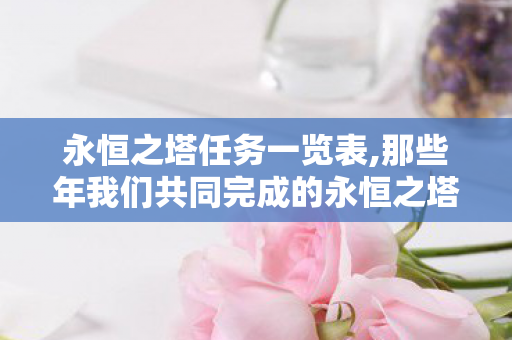 永恒之塔任务一览表,那些年我们共同完成的永恒之塔任务,刻在亚特雷亚的专属冒险回忆 永恒之塔任务一览表,那些年我们共同完成的永恒之塔任务,刻在亚特雷亚的专属冒险回忆