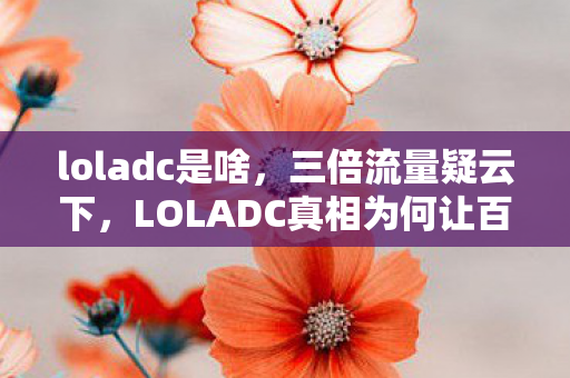 loladc是啥,三倍流量疑云下,LOLADC真相为何让百万玩家心寒? loladc是啥,三倍流量疑云下,LOLADC真相为何让百万玩家心寒?
