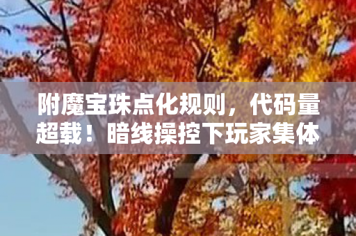 附魔宝珠点化规则,代码量超载!暗线操控下玩家集体头皮发麻的附魔宝珠叛乱 附魔宝珠点化规则,代码量超载!暗线操控下玩家集体头皮发麻的附魔宝珠叛乱