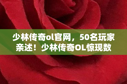 少林传奇ol官网,50名玩家亲述!少林传奇OL惊现数据穿越疑云,策划这波操作绷不住了? 少林传奇ol官网,50名玩家亲述!少林传奇OL惊现数据穿越疑云,策划这波操作绷不住了?
