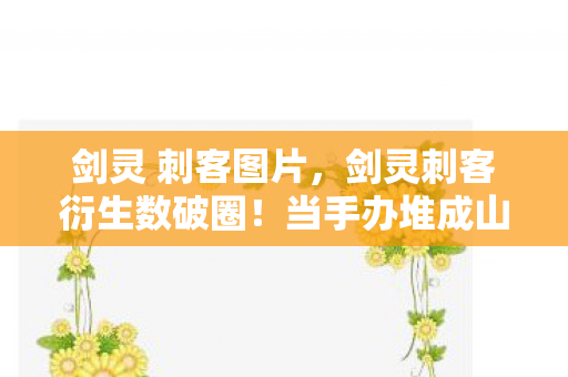 剑灵 刺客图片,剑灵刺客衍生数破圈!当手办堆成山时,冰箱竟上演意想不到的空城计 剑灵 刺客图片,剑灵刺客衍生数破圈!当手办堆成山时,冰箱竟上演意想不到的空城计