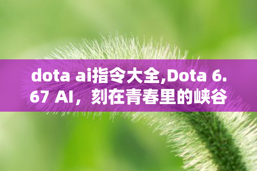 dota ai指令大全,Dota 6.67 AI,刻在青春里的峡谷入门序章 dota ai指令大全,Dota 6.67 AI,刻在青春里的峡谷入门序章