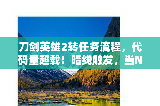 刀剑英雄2转任务流程,代码量超载!暗线触发,当NPC开始头皮发麻地喊我城主大人 刀剑英雄2转任务流程,代码量超载!暗线触发,当NPC开始头皮发麻地喊我城主大人