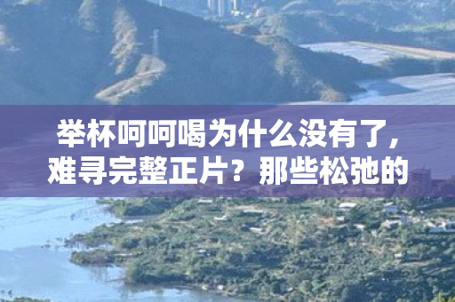 举杯呵呵喝为什么没有了,难寻完整正片?那些松弛的小酒馆回忆从未褪色 举杯呵呵喝为什么没有了,难寻完整正片?那些松弛的小酒馆回忆从未褪色