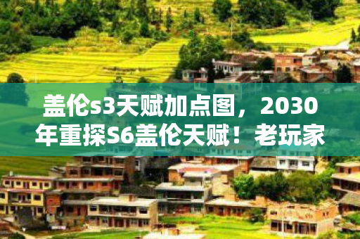 盖伦s3天赋加点图,2030年重探S6盖伦天赋!老玩家惊爆,这天赋竟藏惊天逆转密码? 盖伦s3天赋加点图,2030年重探S6盖伦天赋!老玩家惊爆,这天赋竟藏惊天逆转密码?