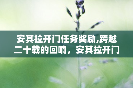 安其拉开门任务奖励,跨越二十载的回响,安其拉开门刻在艾泽拉斯的集体印记 安其拉开门任务奖励,跨越二十载的回响,安其拉开门刻在艾泽拉斯的集体印记